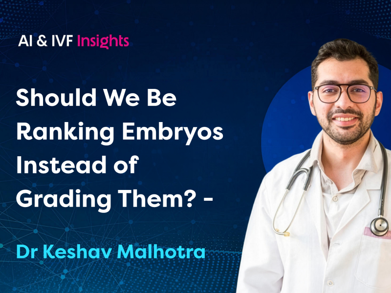 Article by Dr Keshav Malhotra: Should We Be Ranking Embryos Instead of Grading Them?